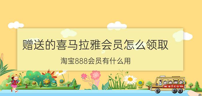 赠送的喜马拉雅会员怎么领取 淘宝888会员有什么用？